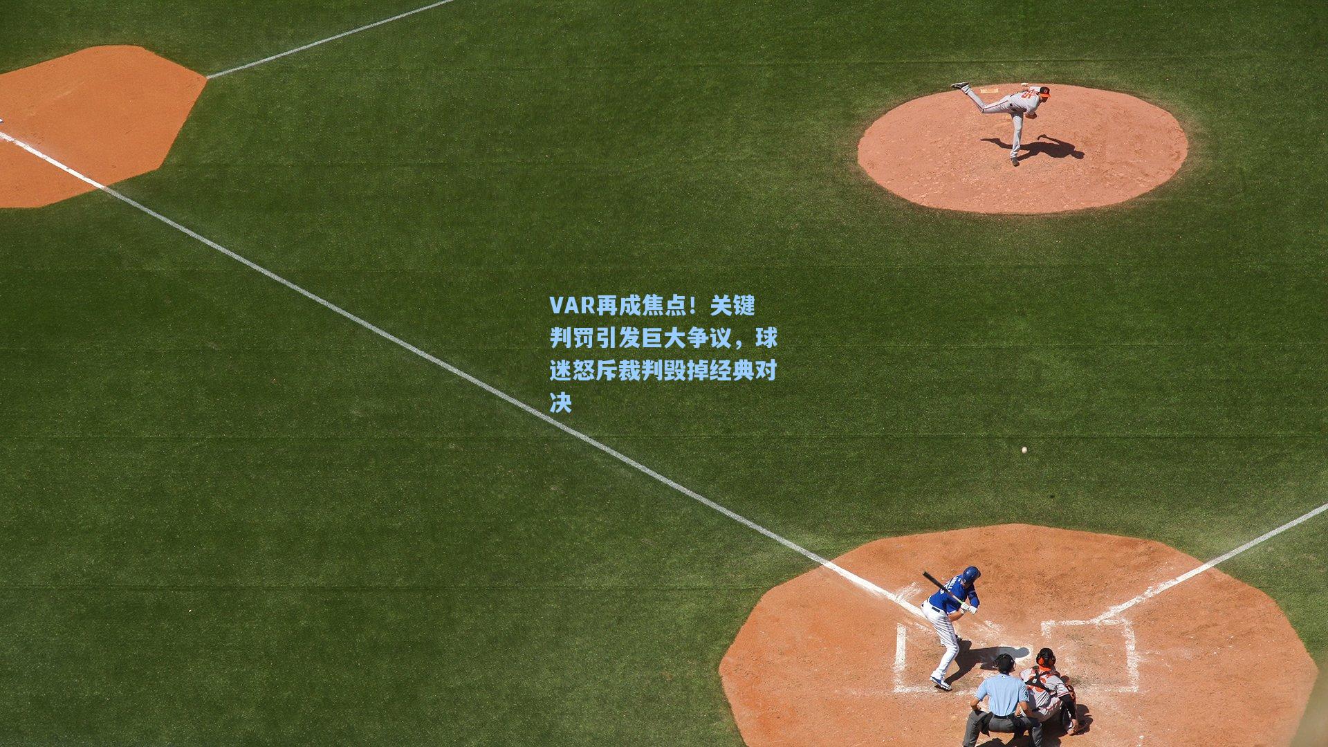 VAR再成焦点！关键判罚引发巨大争议，球迷怒斥裁判毁掉经典对决
