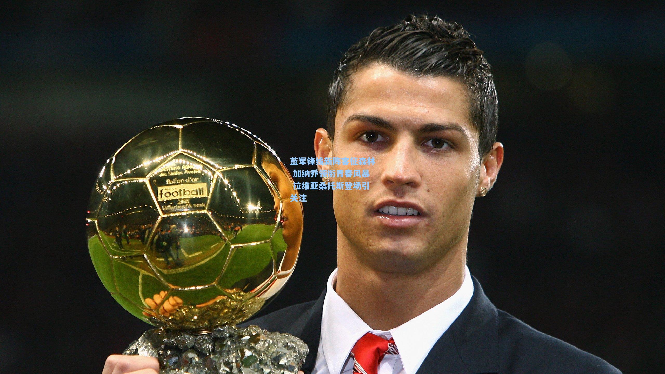 蓝军锋线新阵客征森林 加纳乔领衔青春风暴 拉维亚桑托斯登场引关注