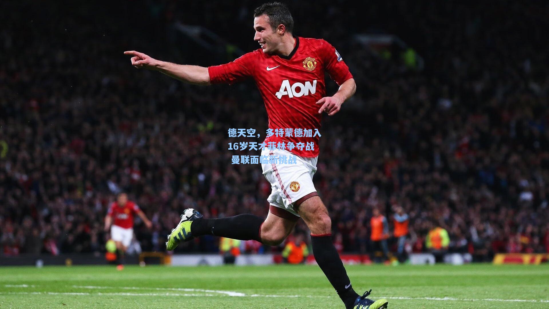 德天空，多特蒙德加入16岁天才菲林争夺战 曼联面临新挑战