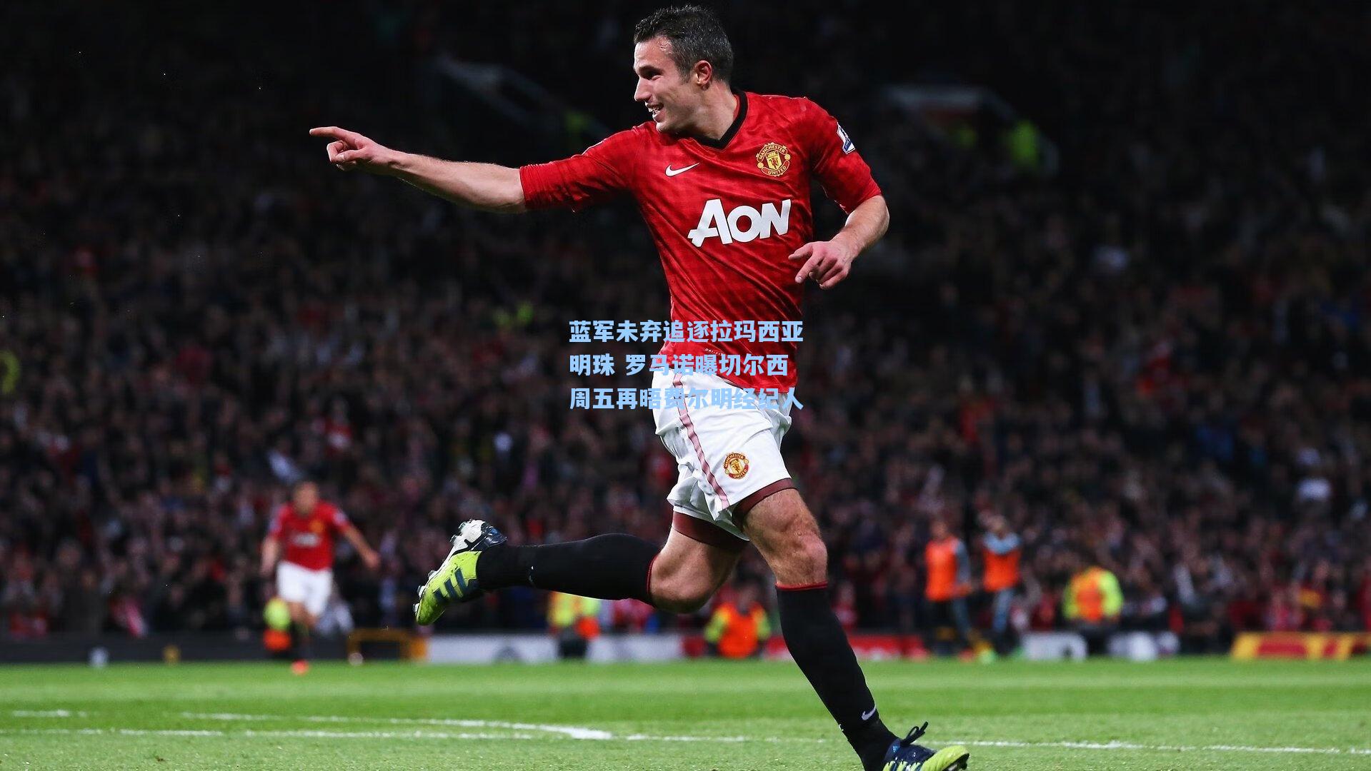 蓝军未弃追逐拉玛西亚明珠 罗马诺曝切尔西周五再晤费尔明经纪人