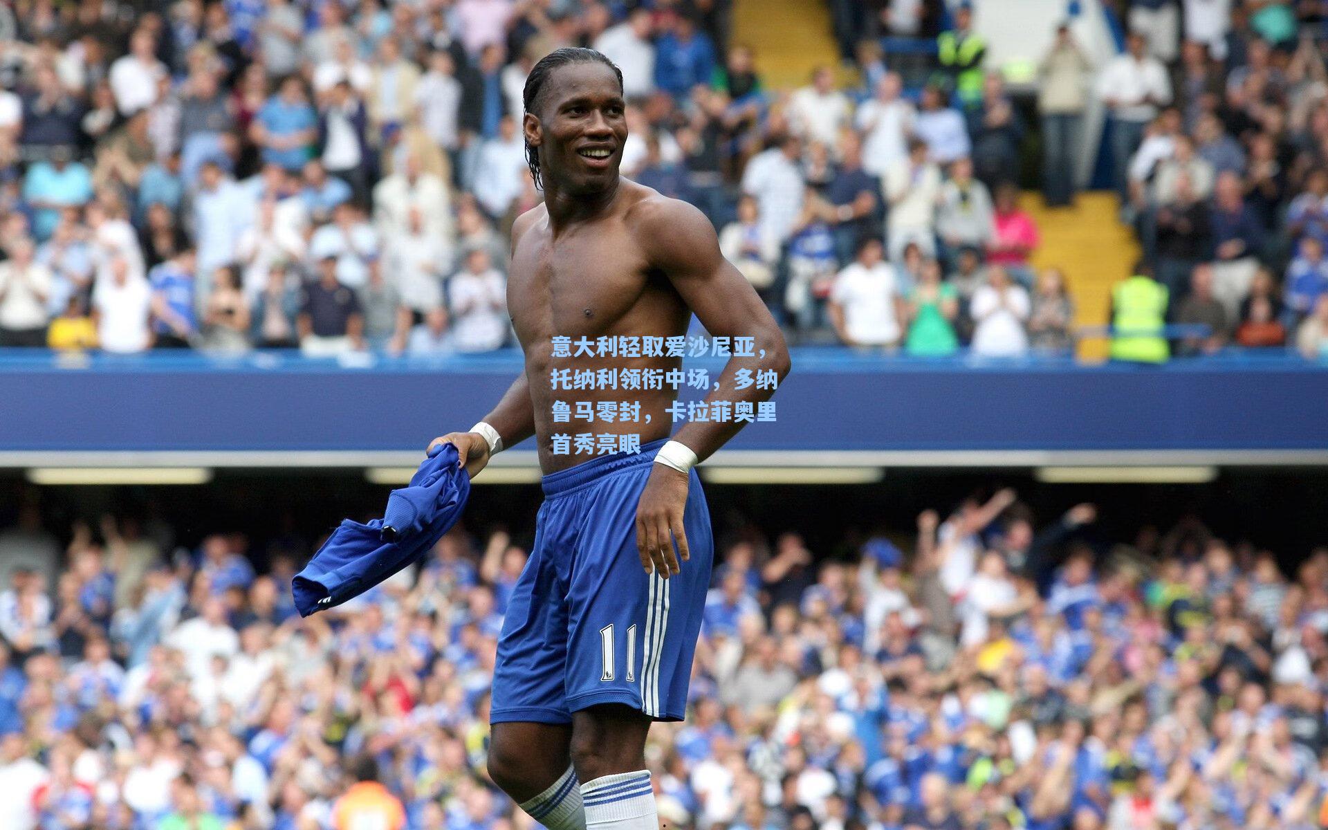 意大利轻取爱沙尼亚,托纳利领衔中场,多纳鲁马零封,卡拉菲奥里首秀亮眼