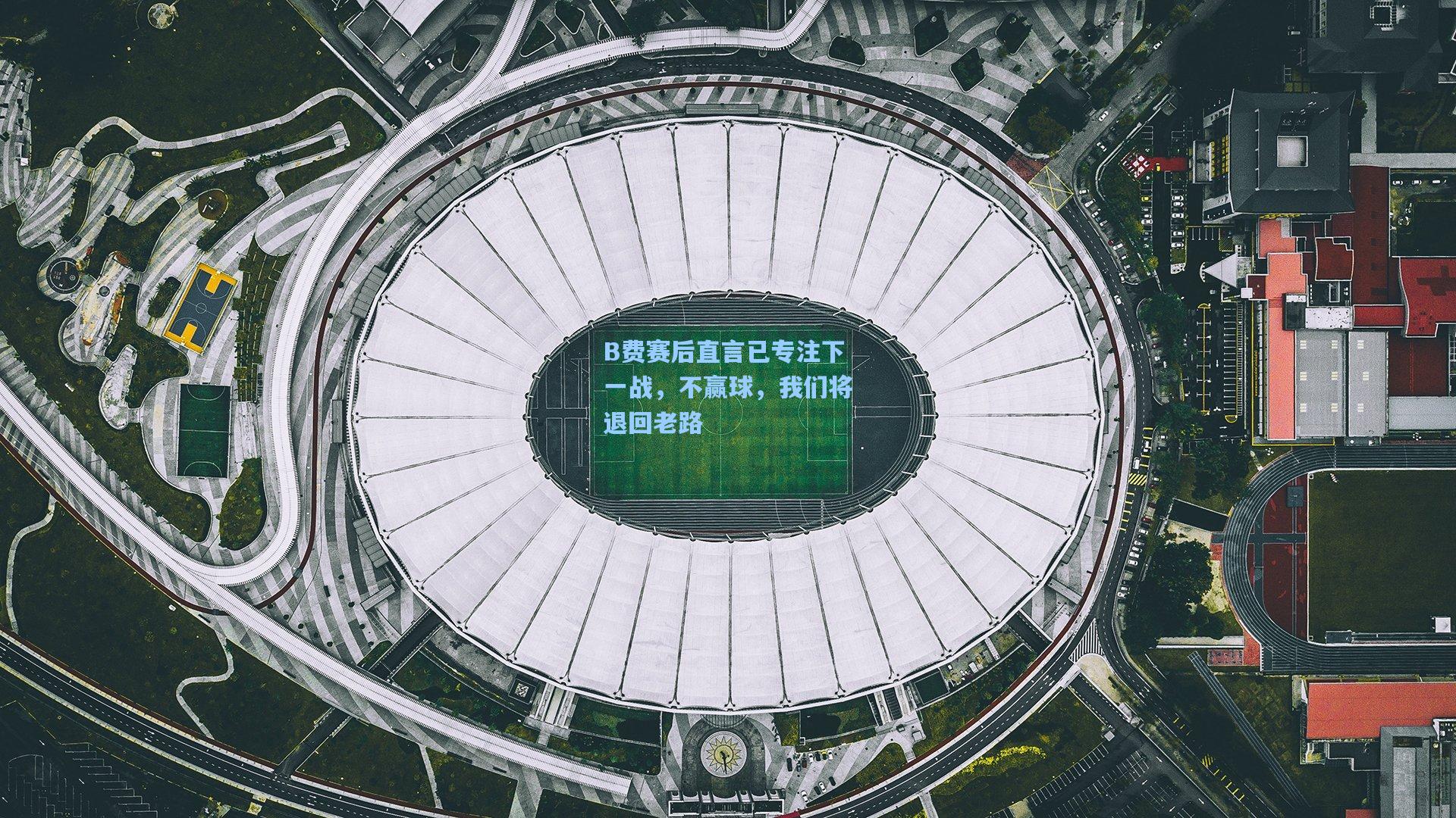 B费赛后直言已专注下一战，不赢球，我们将退回老路