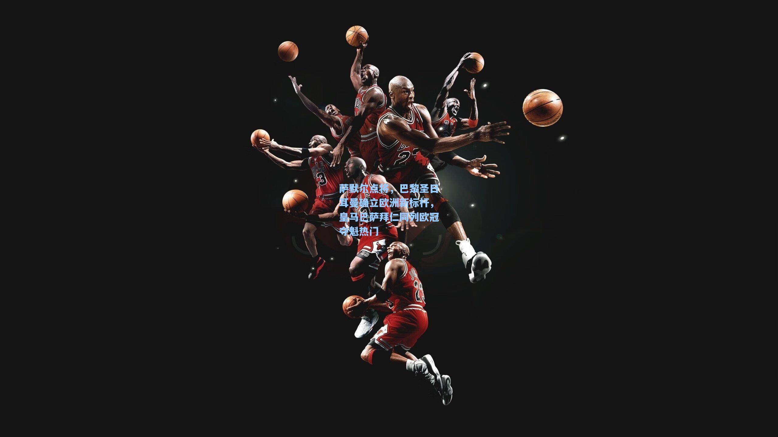 萨默尔点将,巴黎圣日耳曼确立欧洲新标杆,皇马巴萨拜仁同列欧冠夺魁热门