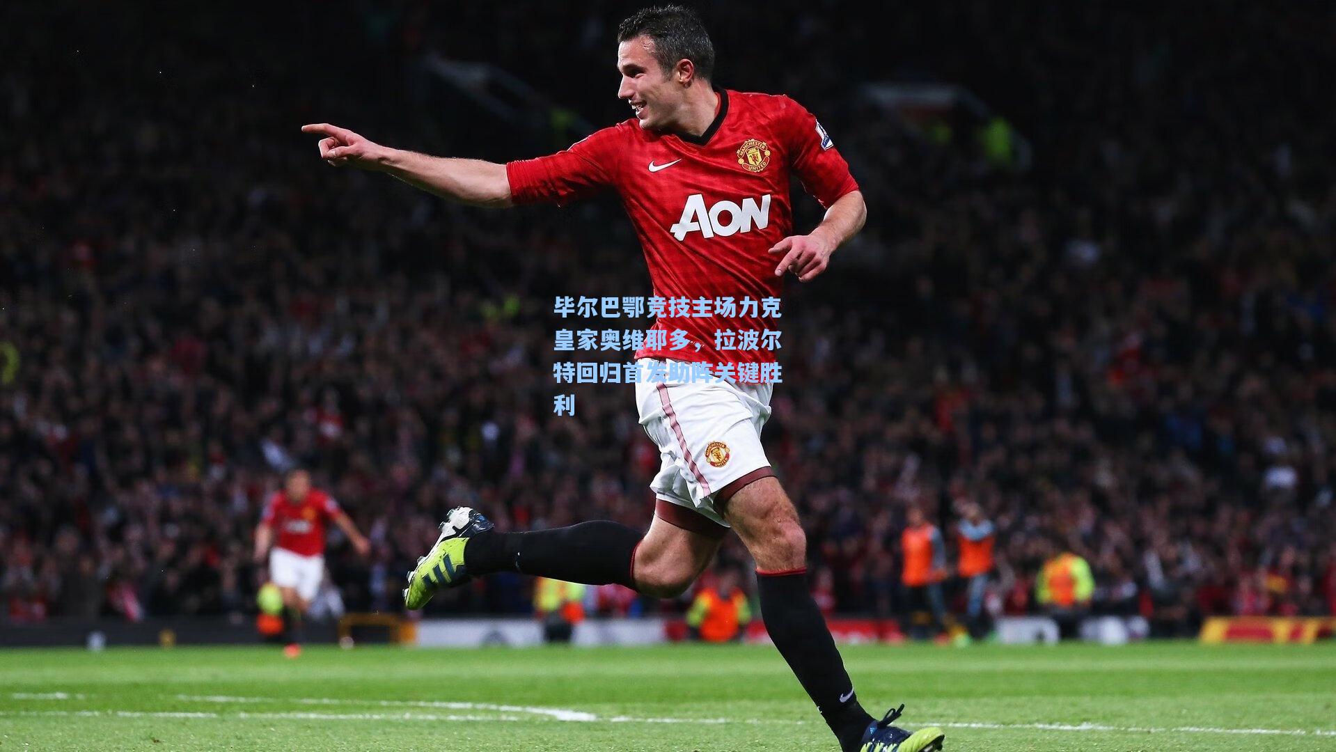 毕尔巴鄂竞技主场力克皇家奥维耶多，拉波尔特回归首发助阵关键胜利